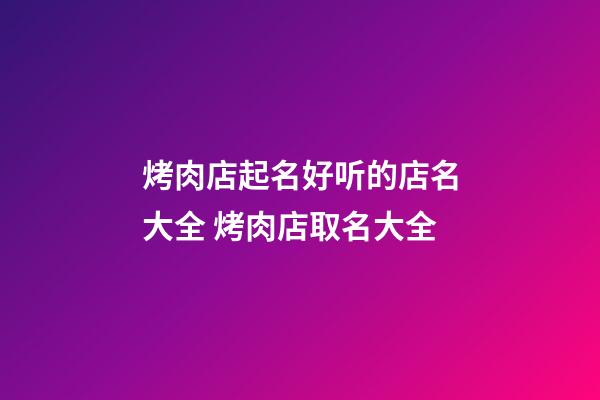 烤肉店起名好听的店名大全 烤肉店取名大全